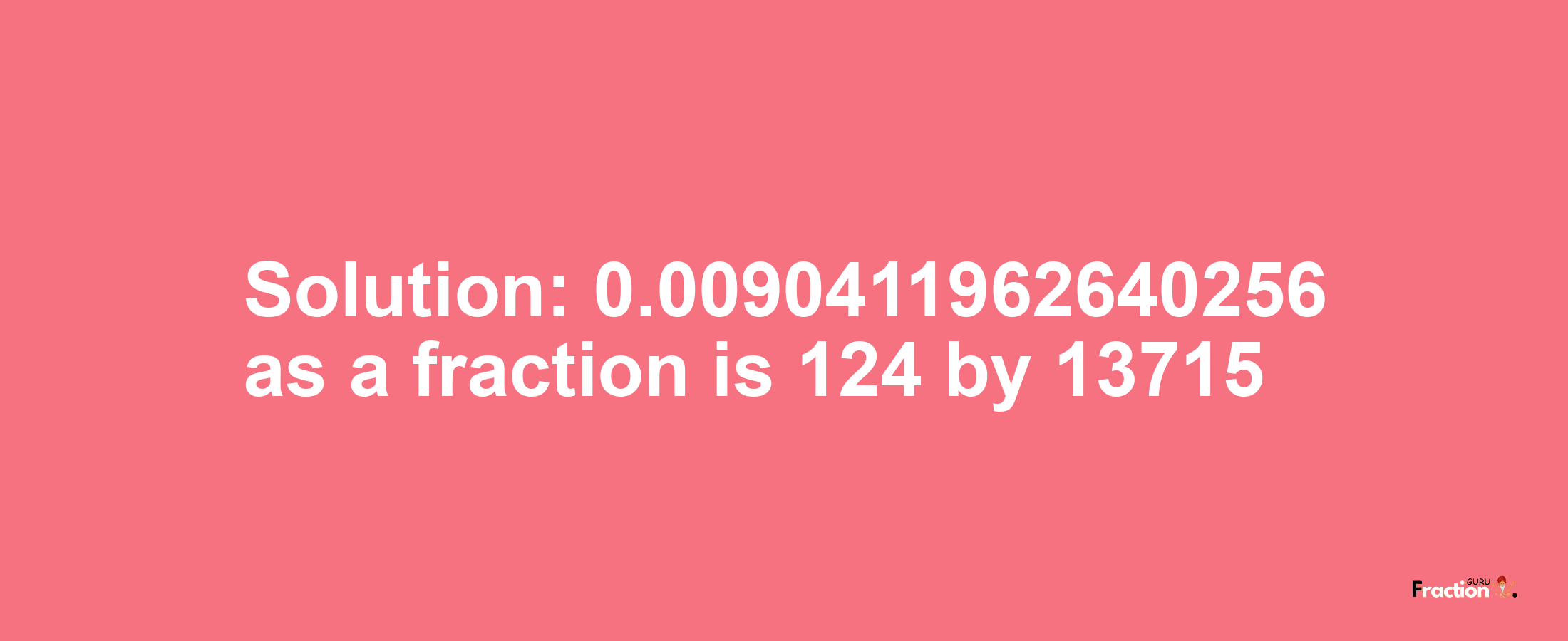 Solution:0.0090411962640256 as a fraction is 124/13715